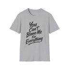 You Can't Blame Me For Everything T-Shirt