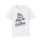 You Can't Blame Me For Everything T-Shirt