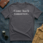 Come back tomorrow T Shirt