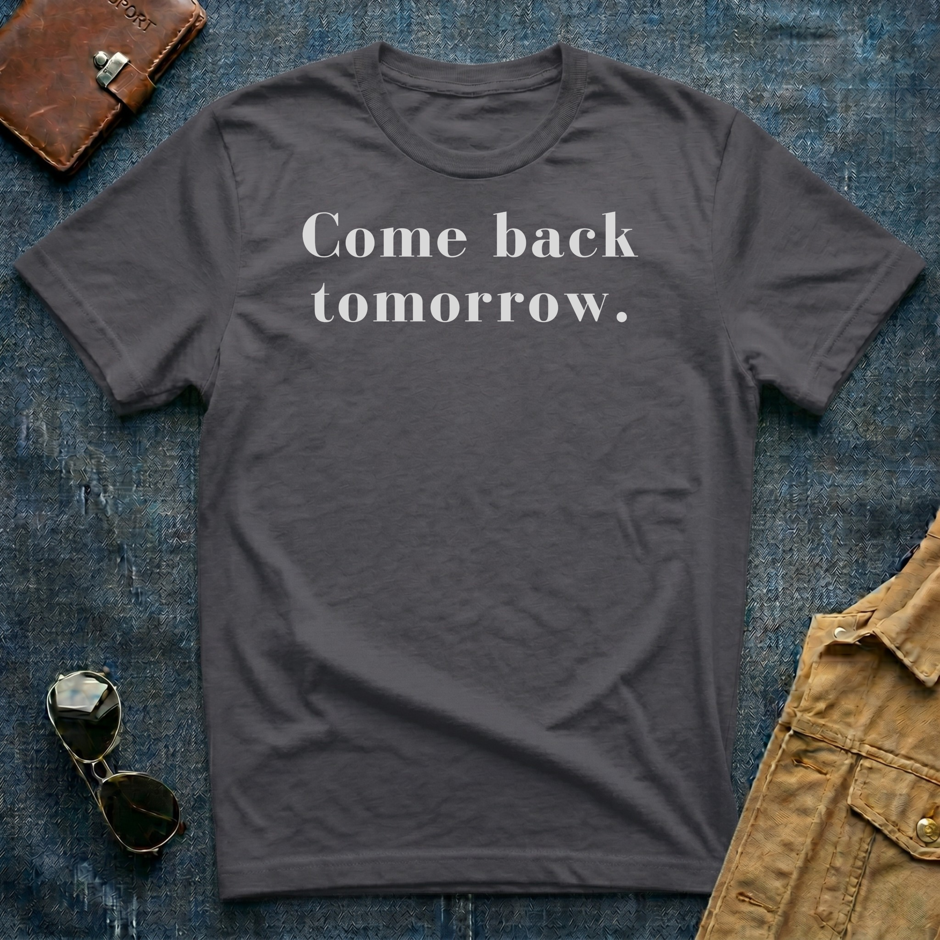Come back tomorrow T Shirt