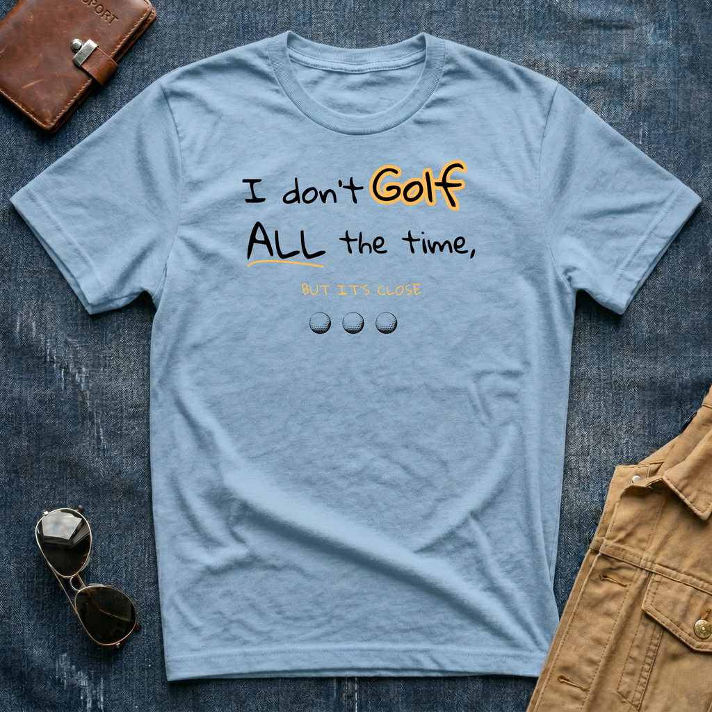 I don't Golf ALL the time But it's close T Shirt