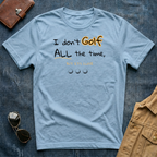 I don't Golf ALL the time But it's close T Shirt