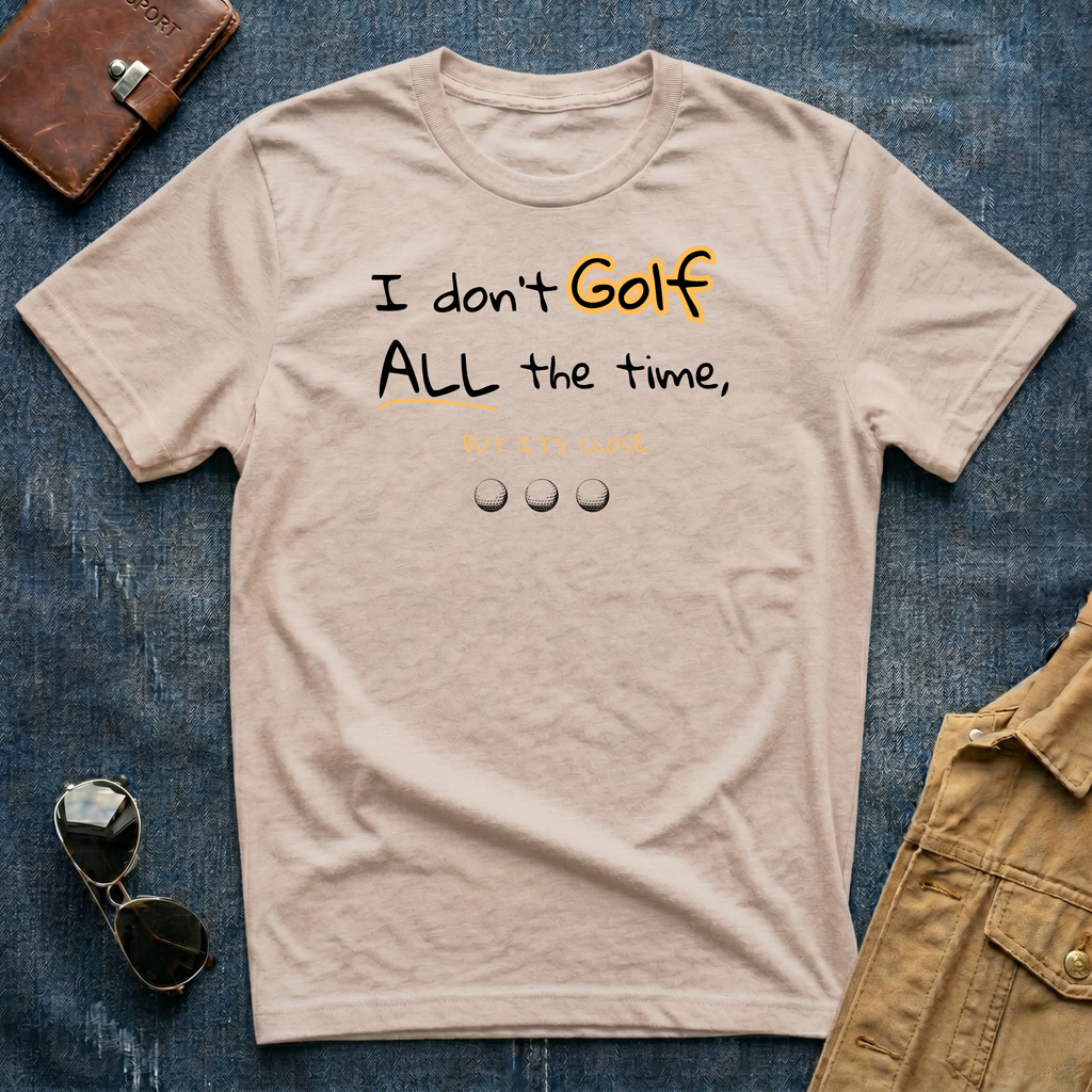 I don't Golf ALL the time But it's close T Shirt