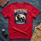 Nothing Gets Done Today T-Shirt